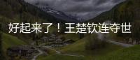 好起来了！王楚钦连夺世乒赛、美国大满贯两项重要赛事男单冠军