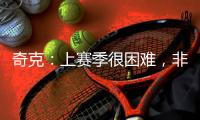 奇克：上赛季很困难，非常期待新赛季&我想为球队和球迷做到最好
