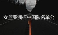 女篮亚洲杯中国队名单公布，内线新星张子宇在列