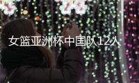 女篮亚洲杯中国队12人名单公布，唯一目标就是争取卫冕