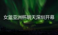 女篮亚洲杯明天深圳开幕！他们全勤打卡跨城追赛