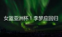 女篮亚洲杯！李梦应回归，张子宇应离开�，其中奥妙宫鲁鸣不知晓