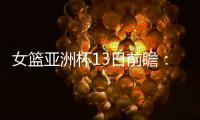 女篮亚洲杯13日前瞻：张子宇首场FIBA成年比赛 日澳完整阵容亮相
