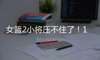 女篮2小将压不住了！1人强硬攻坚，1人稳定炮台	，攻守兼备太香了