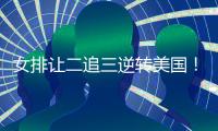 女排让二追三逆转美国	！9胜3负收官锁第五席位 1/4决赛将战波兰
