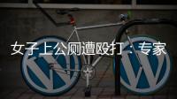 女子上公厕遭殴打�：专家称打人者若有轻性精神障碍	，仍需负刑责