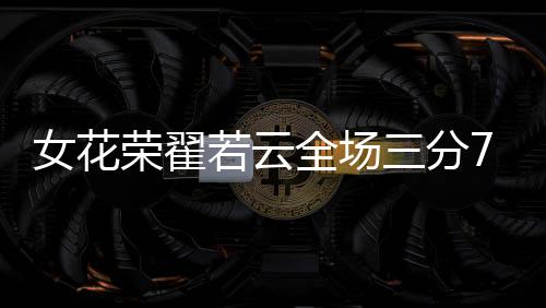 女花拿下12分4篮板3助攻2抢断