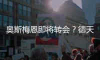 奥斯梅恩即将转会
？德天空：加拉塔萨雷和那不勒斯非常接近达协议