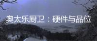 奥太乐厨卫：硬件与品位共存的整体厨房
