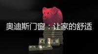 奥迪斯门窗	：让家的舒适温暖整个冬天