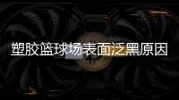 塑胶篮球场表面泛黑原因，塑胶篮球场表面为何会变黑