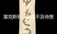 塞克斯顿：我迫不及待想要加盟球队
，我希望以领袖的身份融入球队