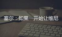 塞尔	：如果一开始让维尼修斯替补
，他可能整赛季都找不回状态