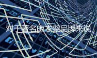 对于著名晾衣架品牌来说
，务实和诚信都重要