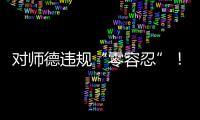 对师德违规“零容忍”	！ 我们需要怎样的教师队伍
？