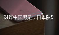 对阵中国男足
�，日本队5名球员上演国家队首秀