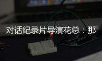 对话纪录片导演花总�：那些去越南淘金的中国人，都怎么样了�？