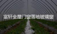 富轩全屋门窗落地玻璃窗
，把美妙的风景放进来