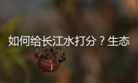 如何给长江水打分？生态环境部答南周
