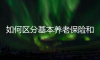 如何区分基本养老保险和居民养老保险？