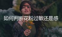 如何判断花粉过敏还是感冒	？专家解答