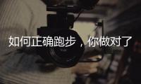 如何正确跑步，你做对了吗？