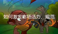 如何激发市场活力、规范市场秩序	
？ 听国家市场监督管理总局局长张工怎么说