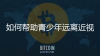 如何帮助青少年远离近视
？这些要点请记牢
