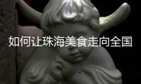 如何让珠海美食走向全国	？大咖热议珠海餐饮市场
