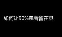 如何让90%患者留在县域？