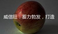 威信旺：蓄力勃发
，打造中国家居五金领军品牌