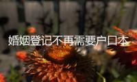 婚姻登记不再需要户口本	！5月�，一批新规施行