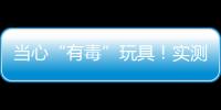 当心“有毒”玩具！实测11款“捏捏乐”100%检出甲醛