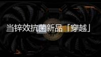 当锌效抗菌新品「穿越」进四大名著，与它们最match的都有谁?