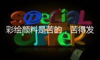 彩绘颜料是苦的	，苦得发麻