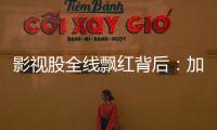 影视股全线飘红背后：加快电影审批进度