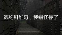 德约科维奇，我错怪你了	！