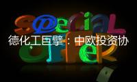 德化工巨擘：中欧投资协议有益双方