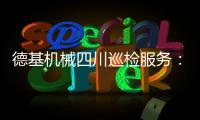 德基机械四川巡检服务
：以专业守护品质	
，用行动诠释担当