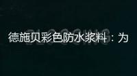 德施贝彩色防水浆料�：为家增一抹色彩，令生活持久安心