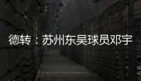 德转：苏州东吴球员邓宇彪加盟梅州客家，转会费3万欧元