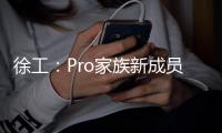 徐工：Pro家族新成员入列，省油强手更抢手！