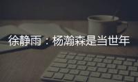 徐静雨
：杨瀚森是当世年轻中锋绝对的稀缺品 希望别让他打亚洲杯