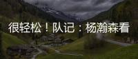 很轻松	！队记：杨瀚森看起来玩得很开心 一直带着微笑