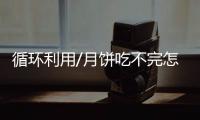 循环利用/月饼吃不完怎办？ 大厨教你变佳肴