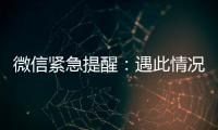微信紧急提醒�：遇此情况，请立即终止对话