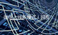 微信上线新模式！网友：还能这样啊