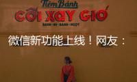 微信新功能上线
！网友：感动哭了