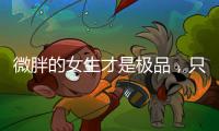 微胖的女生才是极品
，只要会打扮自己	，肯定很吸引人