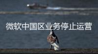 微软中国区业务停止运营？不实！实为外包业务迁移